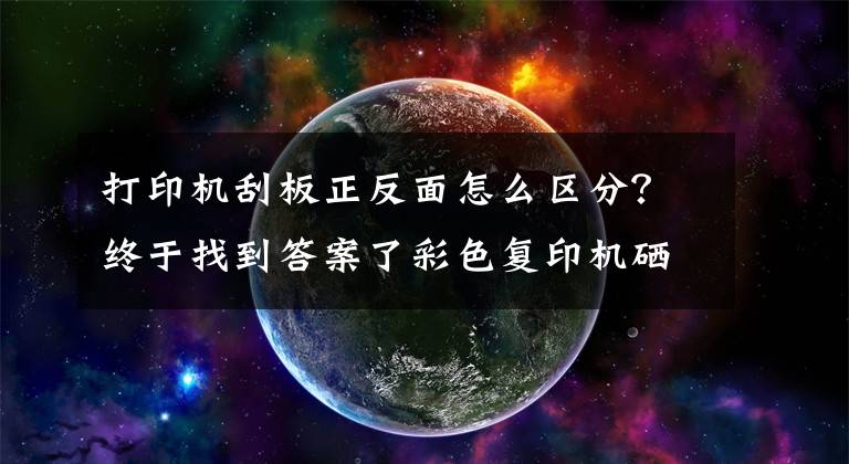 打印机刮板正反面怎么区分？终于找到答案了彩色复印机硒鼓在使用时应注意的问题您都知道吗？