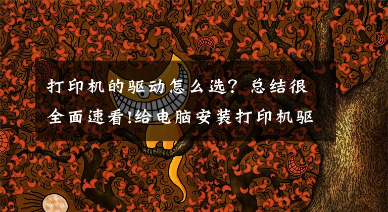 打印机的驱动怎么选?总结很全面速看!给电脑安装打印机驱动