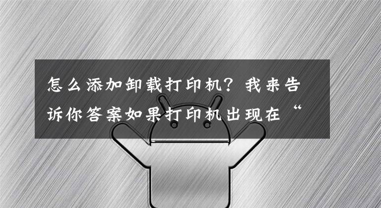 怎么添加卸载打印机？我来告诉你答案如果打印机出现在“设备”而不是“打印机”中，该怎么办