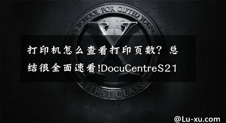 打印机怎么查看打印页数？总结很全面速看!DocuCentreS2110富士施乐看打印和复印的张数方法