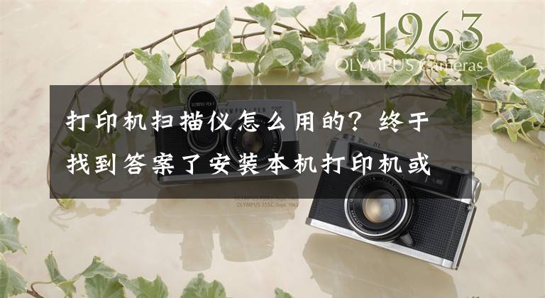 打印机扫描仪怎么用的?终于找到答案了安装本机打印机或者扫描仪,共享同事电脑打印