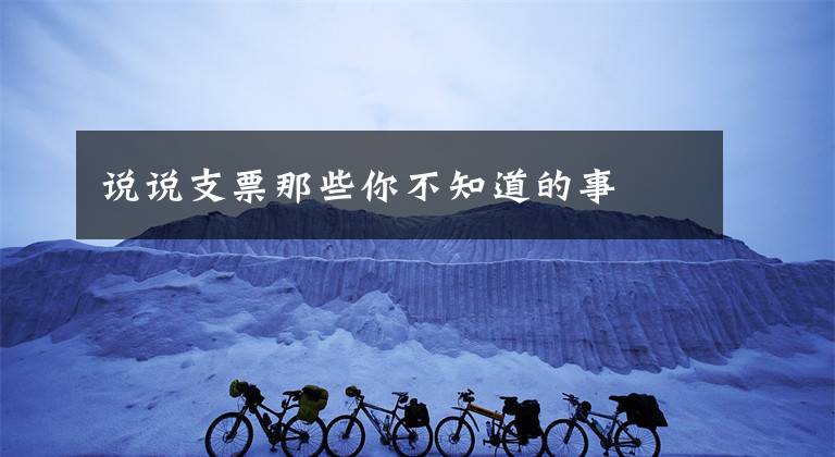 说说支票那些你不知道的事