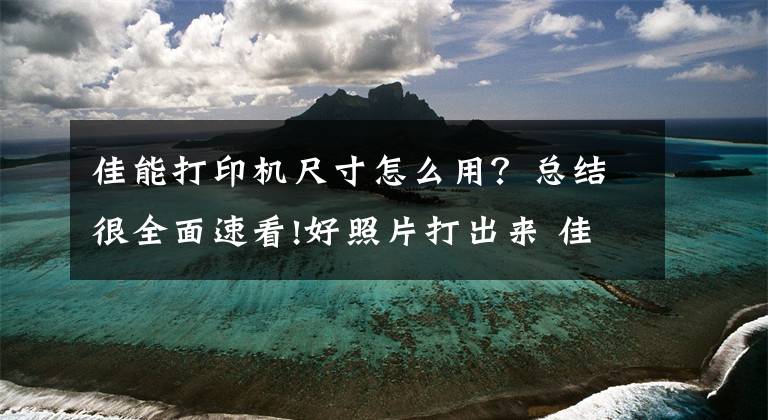 佳能打印机尺寸怎么用？总结很全面速看!好照片打出来 佳能炫飞CP1200打印机体验