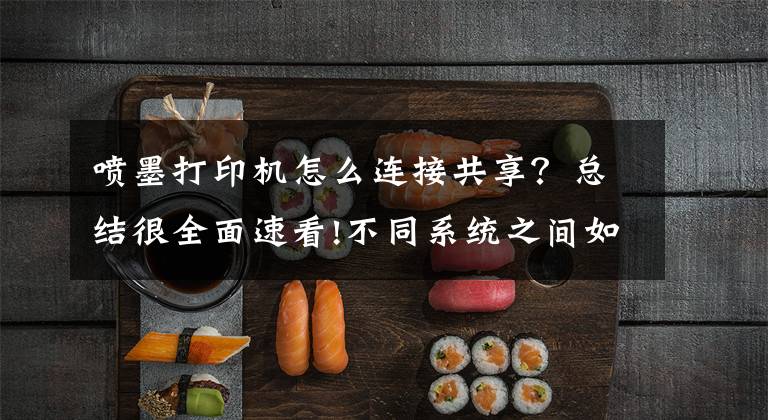 喷墨打印机怎么连接共享？总结很全面速看!不同系统之间如何共享打印机，一分钟教会你