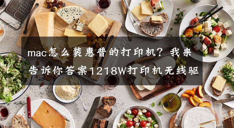mac怎么装惠普的打印机？我来告诉你答案1218W打印机无线驱动程序安装步骤适用于MAC OS