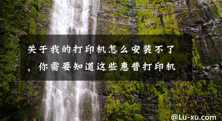 关于我的打印机怎么安装不了,你需要知道这些惠普打印机驱动程序安装错误,驱动安装错误代码2753