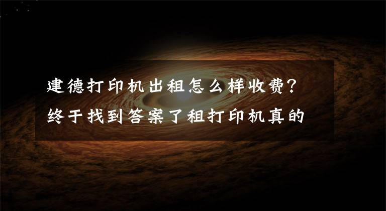 建德打印机出租怎么样收费?终于找到答案了租打印机真的划算吗?