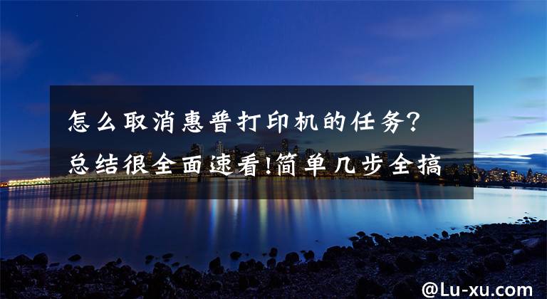 怎么取消惠普打印机的任务？总结很全面速看!简单几步全搞定 惠普1007打印机如何启动和停止打印后台程序