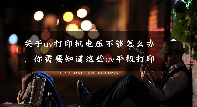 关于uv打印机电压不够怎么办,你需要知道这些uv平板打印机软件电压温度异常解决办法
