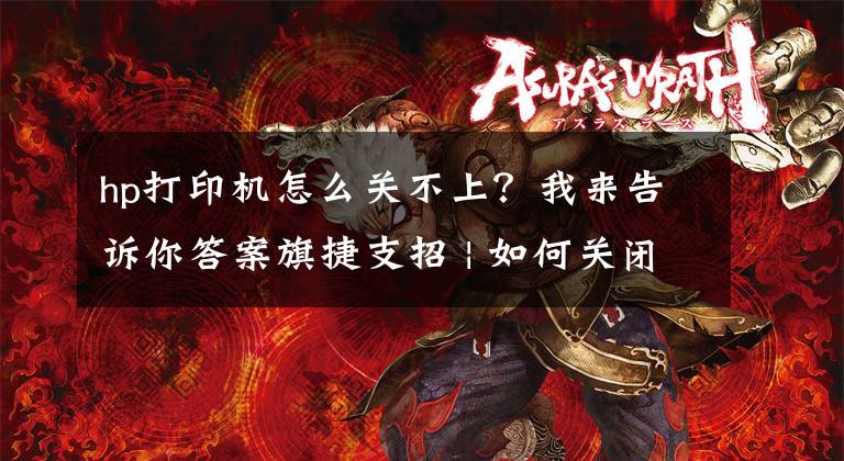 hp打印机怎么关不上?我来告诉你答案旗捷支招 | 如何关闭打印机固件自动更新?分分钟搞定