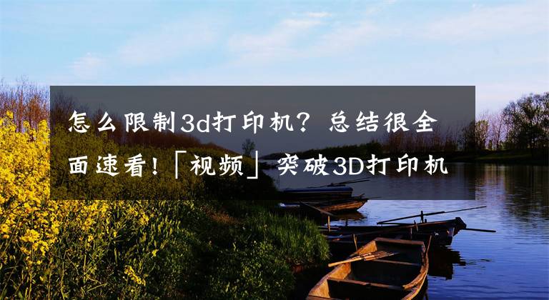 怎么限制3d打印机?总结很全面速看!「视频」突破3D打印机尺寸限制 科学家用移动机械臂来打造大型物件
