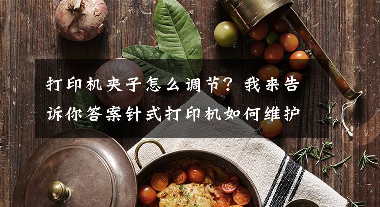 打印机夹子怎么调节？我来告诉你答案针式打印机如何维护保养色带