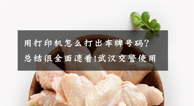 用打印机怎么打出车牌号码？总结很全面速看!武汉交警使用新机打违停告知单 扫二维码交违停罚款
