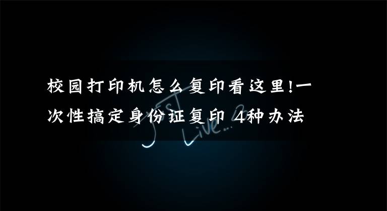 校园打印机怎么复印看这里!一次性搞定身份证复印 4种办法总有一个适合你