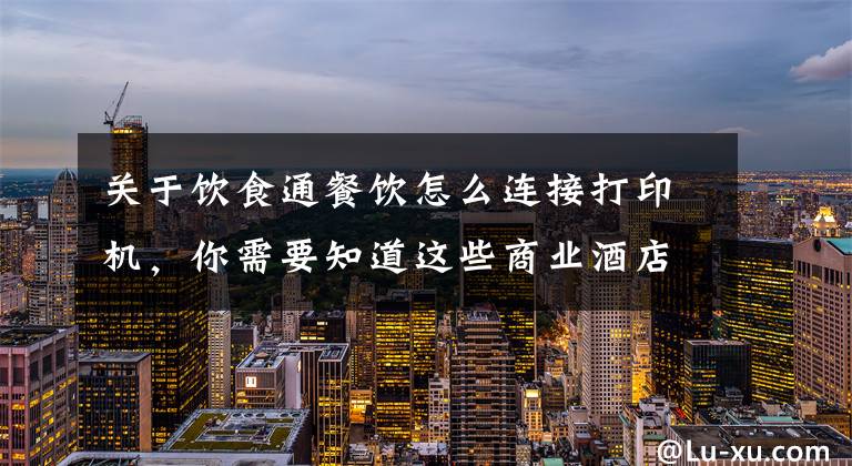 关于饮食通餐饮怎么连接打印机,你需要知道这些商业酒店餐厅点菜系统打印机 安装调试视频教程 简单好用易懂吧
