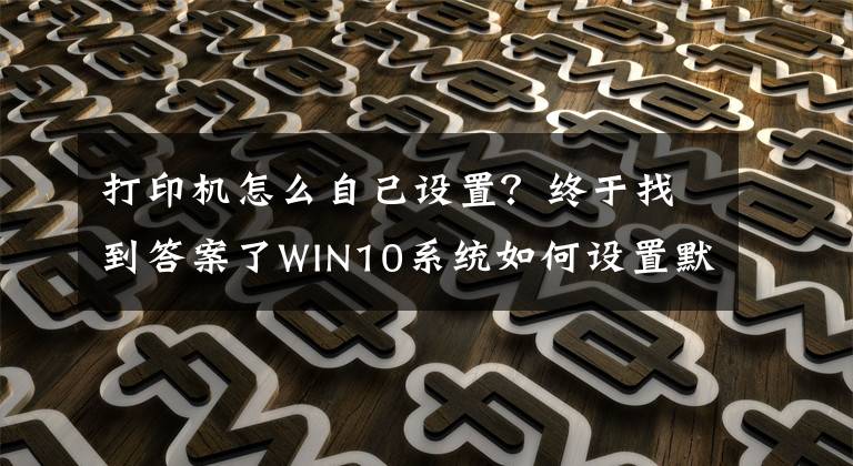 打印机怎么自己设置？终于找到答案了WIN10系统如何设置默认打印机？