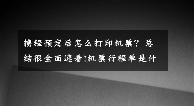 携程预定后怎么打印机票？总结很全面速看!机票行程单是什么 机票行程单如何打印 机票行程单真伪查询