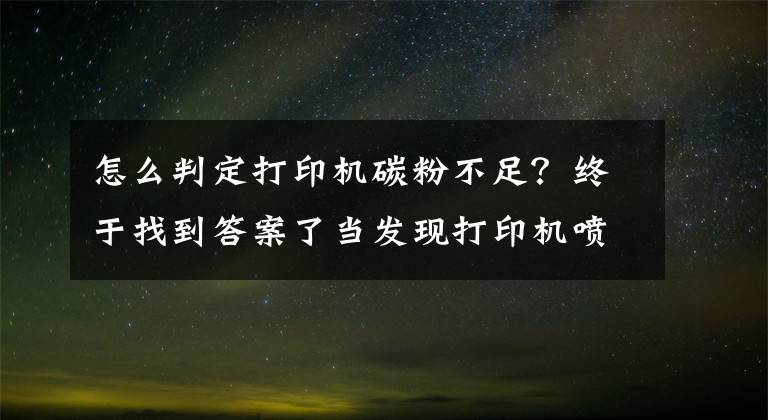怎么判定打印机碳粉不足?终于找到答案了当发现打印机喷墨不畅时,应按照下列顺序检查和操作