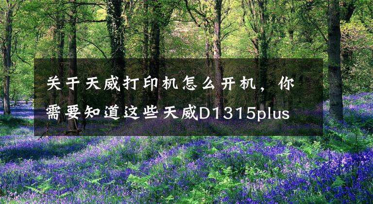 关于天威打印机怎么开机，你需要知道这些天威D1315plus 3d打印机 高精度家用教育创客型