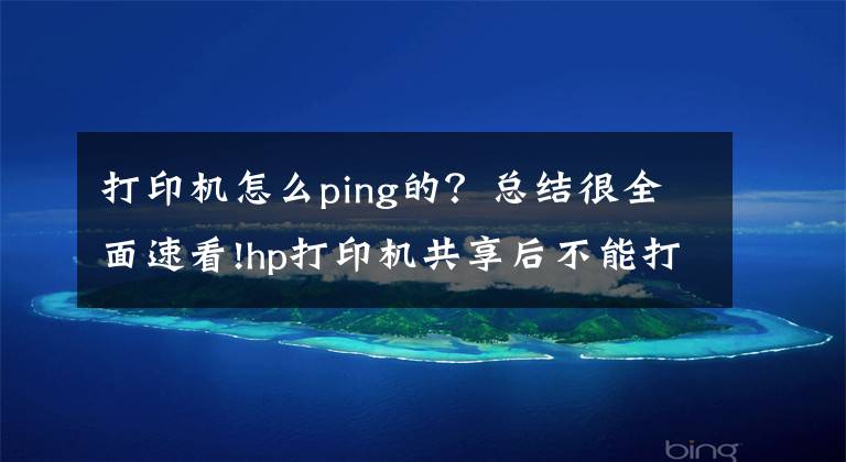 打印机怎么ping的？总结很全面速看!hp打印机共享后不能打印，主机可以打印