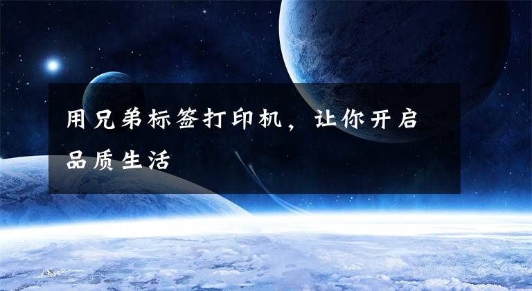 用兄弟标签打印机，让你开启品质生活