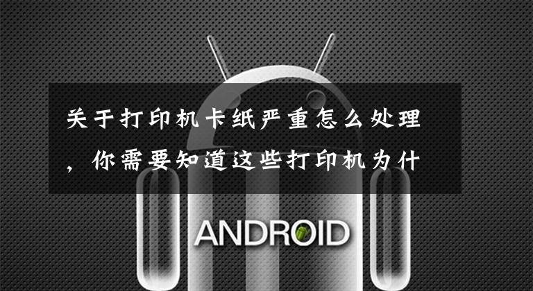 关于打印机卡纸严重怎么处理，你需要知道这些打印机为什么会发生卡纸？这几点你要清楚