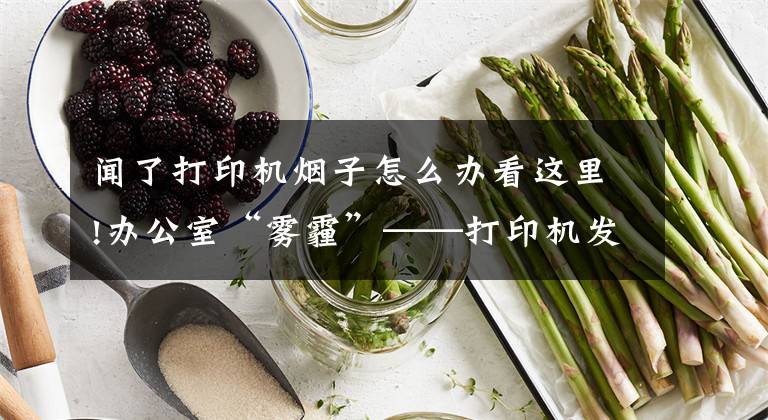 闻了打印机烟子怎么办看这里!办公室“雾霾”——打印机发出的难闻气味到底有多大害处