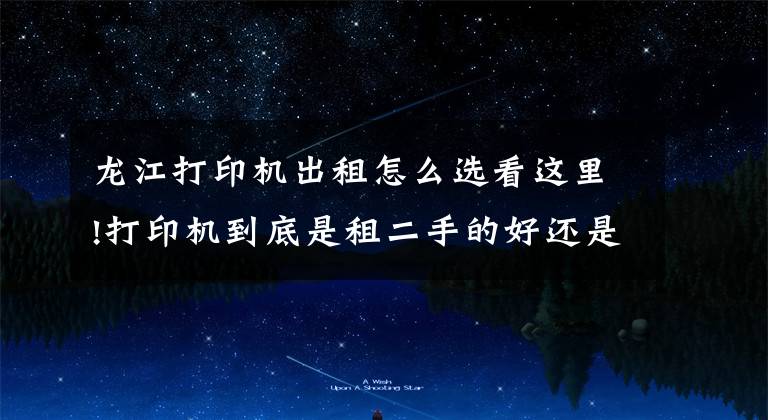 龙江打印机出租怎么选看这里!打印机到底是租二手的好还是全新的好