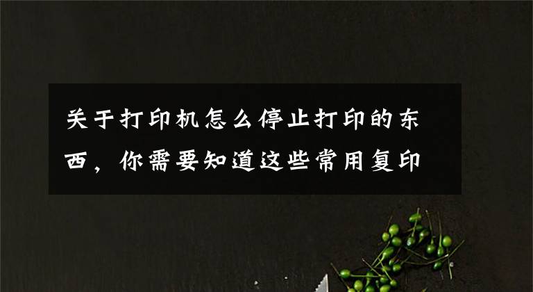 关于打印机怎么停止打印的东西，你需要知道这些常用复印机的具体操作，记得收藏