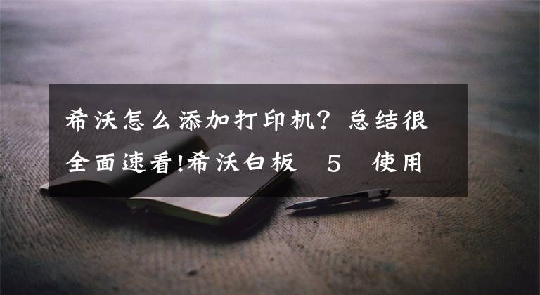 希沃怎么添加打印机?总结很全面速看!希沃白板 5 使用方法(视频教程)