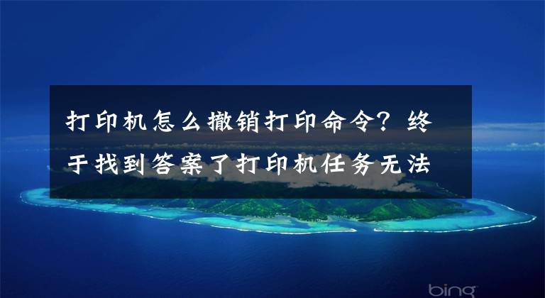 打印机怎么撤销打印命令？终于找到答案了打印机任务无法删除解决方法