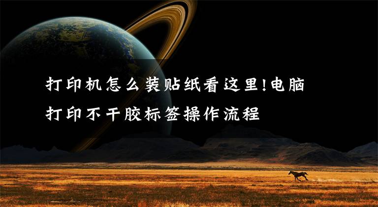打印机怎么装贴纸看这里!电脑打印不干胶标签操作流程