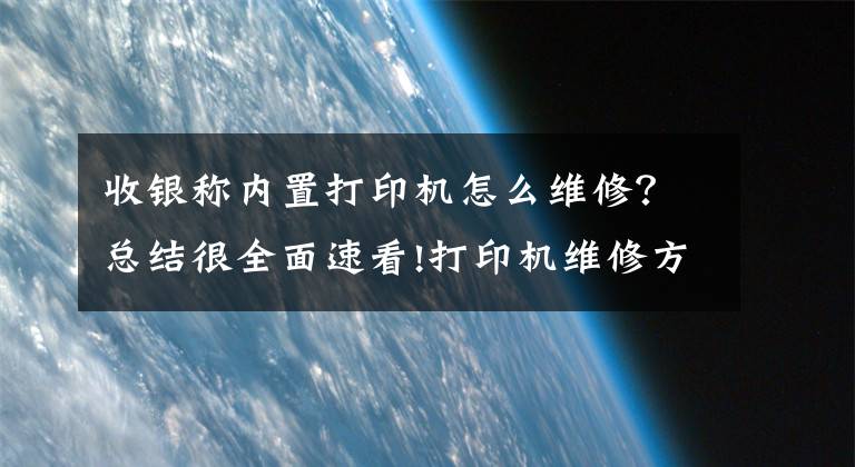收银称内置打印机怎么维修？总结很全面速看!打印机维修方法 打印机怎么清洁