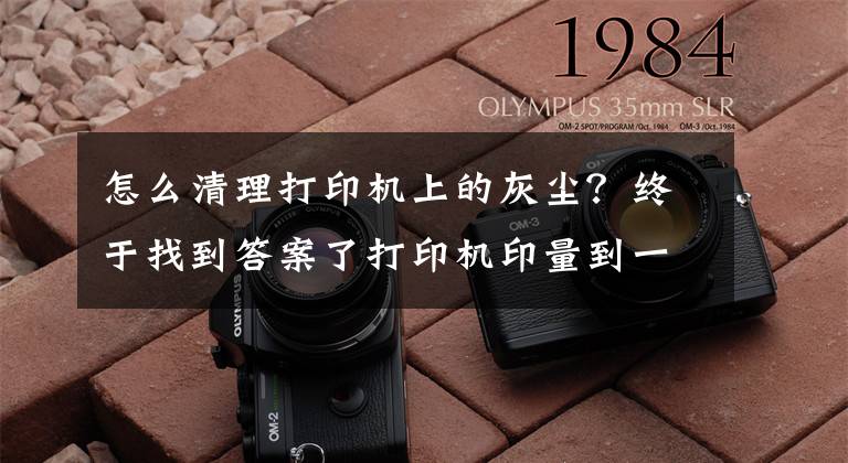 怎么清理打印机上的灰尘？终于找到答案了打印机印量到一定量时，该怎么彻底清理呢？