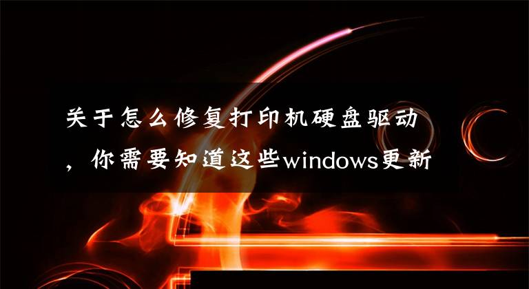关于怎么修复打印机硬盘驱动，你需要知道这些windows更新与打印机驱动冲突造成电脑重启蓝屏修复问题