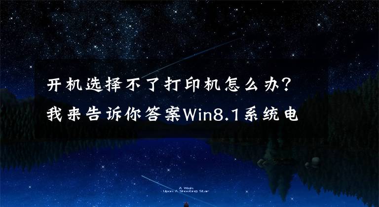 开机选择不了打印机怎么办？我来告诉你答案Win8.1系统电脑不能启动打印机的解决办法