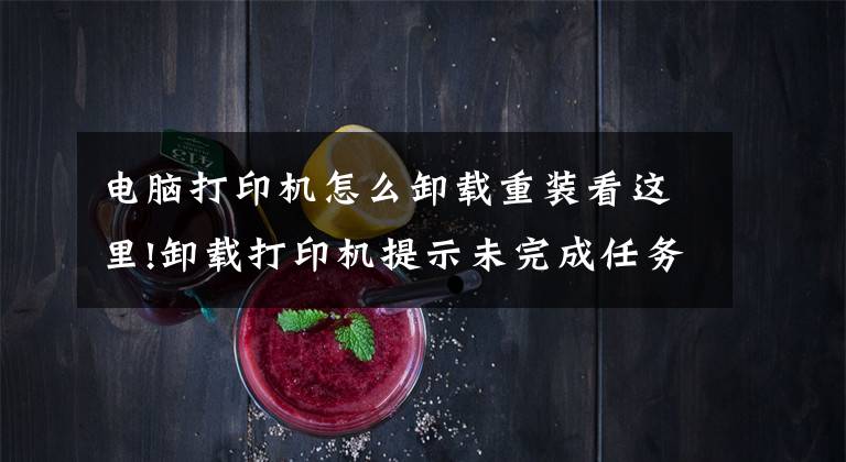 电脑打印机怎么卸载重装看这里!卸载打印机提示未完成任务怎么办?