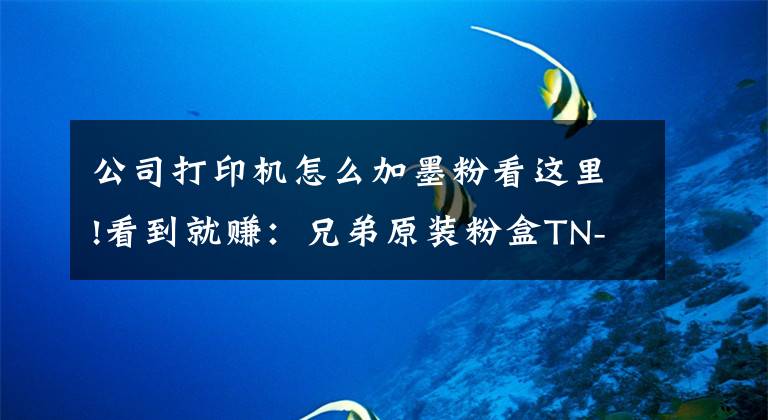 公司打印机怎么加墨粉看这里!看到就赚：兄弟原装粉盒TN-2325加粉详细操作分解