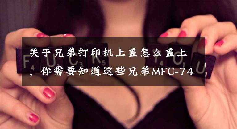 关于兄弟打印机上盖怎么盖上，你需要知道这些兄弟MFC-7480D清零