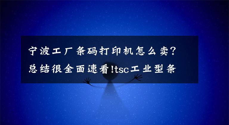 宁波工厂条码打印机怎么卖?总结很全面速看!tsc工业型条码打印机价格_tsc打印机哪里便宜?