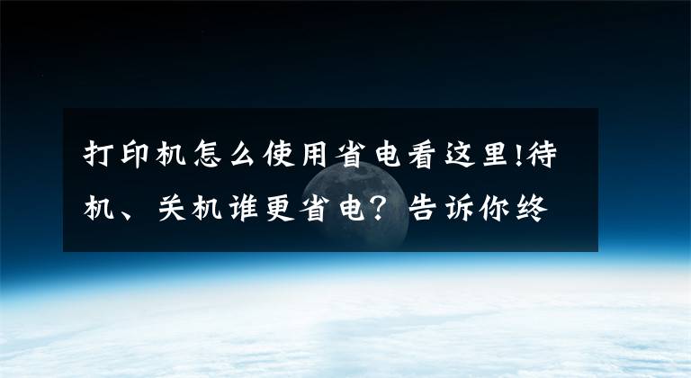 打印机怎么使用省电看这里!待机、关机谁更省电?告诉你终极省电绝招