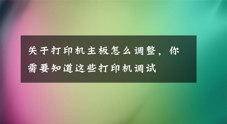 关于打印机主板怎么调整，你需要知道这些打印机调试
