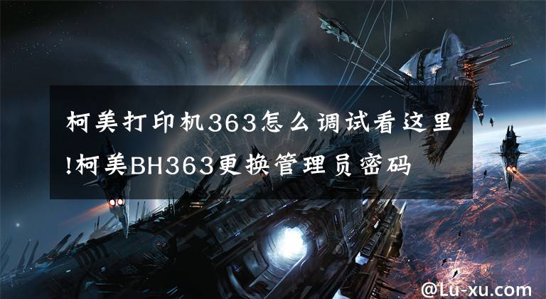 柯美打印机363怎么调试看这里!柯美BH363更换管理员密码
