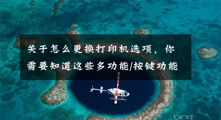 关于怎么更换打印机选项，你需要知道这些多功能/按键功能打印机如何切换区域版本？