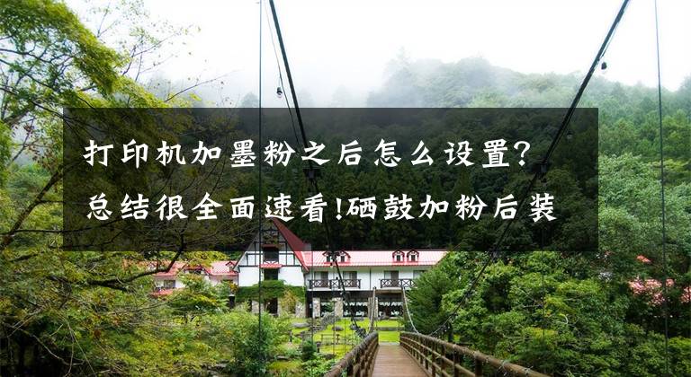 打印机加墨粉之后怎么设置?总结很全面速看!硒鼓加粉后装机提示碳粉不足/打印助手暂停的原因及解决方法