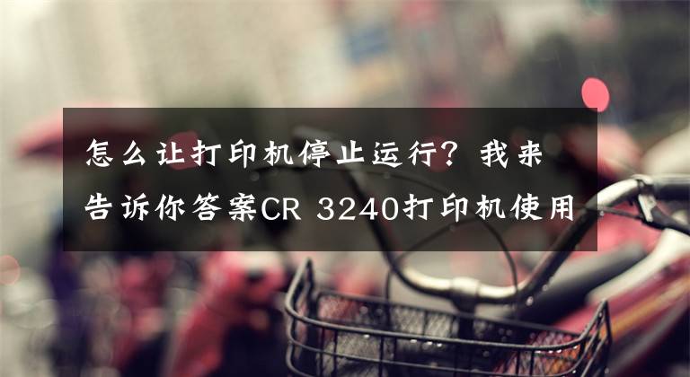 怎么让打印机停止运行？我来告诉你答案CR 3240打印机使用技巧十例