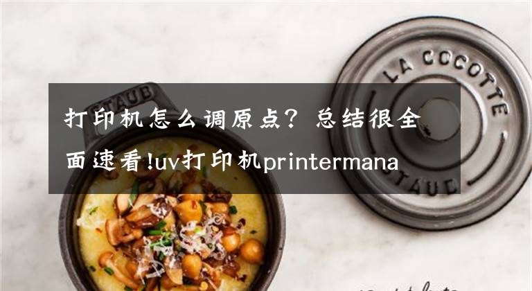 打印机怎么调原点？总结很全面速看!uv打印机printermanager打印操作教程