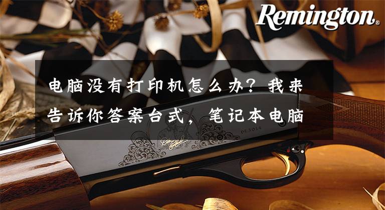 电脑没有打印机怎么办?我来告诉你答案台式,笔记本电脑Windows系统不能打印?你得这样子做