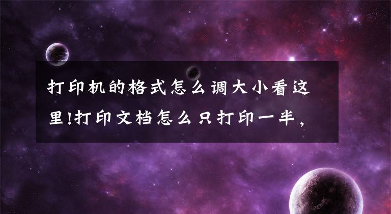 打印机的格式怎么调大小看这里!打印文档怎么只打印一半，如何调整打印格式