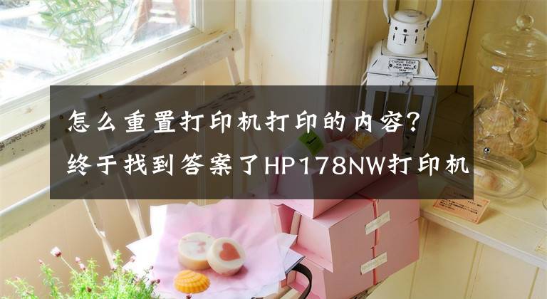 怎么重置打印机打印的内容?终于找到答案了HP178NW打印机清零教程